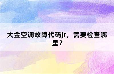 大金空调故障代码jr，需要检查哪里？