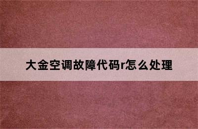 大金空调故障代码r怎么处理