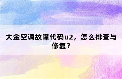 大金空调故障代码u2，怎么排查与修复？