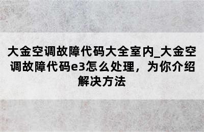 大金空调故障代码大全室内_大金空调故障代码e3怎么处理，为你介绍解决方法