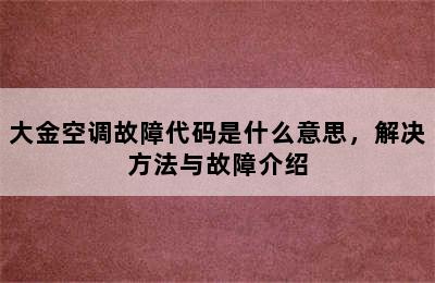 大金空调故障代码是什么意思，解决方法与故障介绍