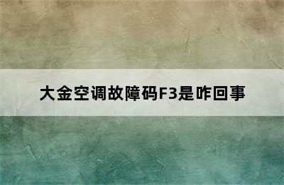 大金空调故障码F3是咋回事