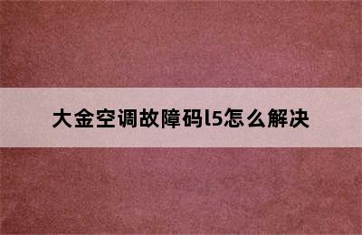 大金空调故障码l5怎么解决