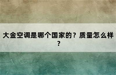 大金空调是哪个国家的？质量怎么样？