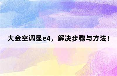 大金空调显e4，解决步骤与方法！