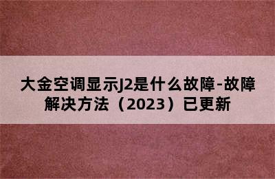 大金空调显示J2是什么故障-故障解决方法（2023）已更新