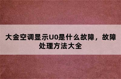 大金空调显示U0是什么故障，故障处理方法大全