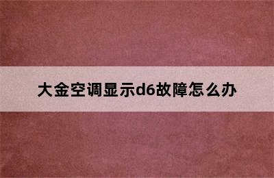 大金空调显示d6故障怎么办