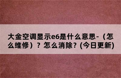 大金空调显示e6是什么意思-（怎么维修）？怎么消除？(今日更新)