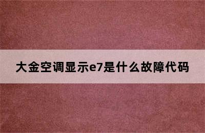 大金空调显示e7是什么故障代码