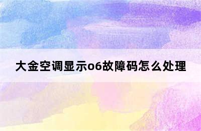 大金空调显示o6故障码怎么处理