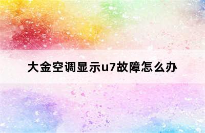 大金空调显示u7故障怎么办