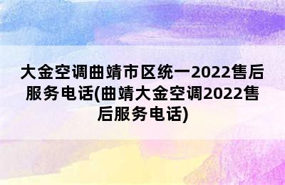 大金空调曲靖市区统一2022售后服务电话(曲靖大金空调2022售后服务电话)