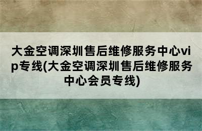 大金空调深圳售后维修服务中心vip专线(大金空调深圳售后维修服务中心会员专线)