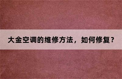 大金空调的维修方法，如何修复？