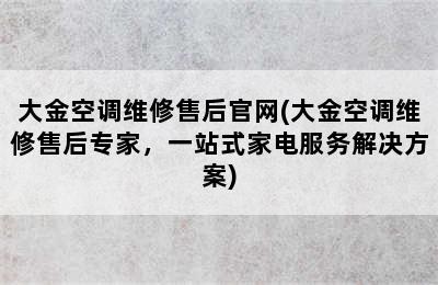 大金空调维修售后官网(大金空调维修售后专家，一站式家电服务解决方案)