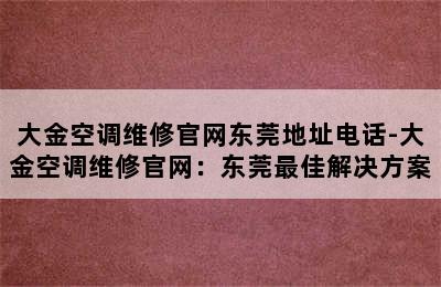 大金空调维修官网东莞地址电话-大金空调维修官网：东莞最佳解决方案