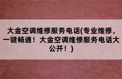 大金空调维修服务电话(专业维修，一键畅通！大金空调维修服务电话大公开！)