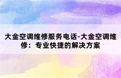 大金空调维修服务电话-大金空调维修：专业快捷的解决方案