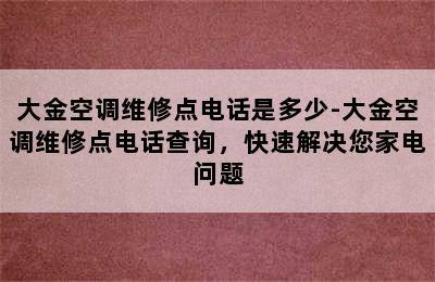 大金空调维修点电话是多少-大金空调维修点电话查询，快速解决您家电问题