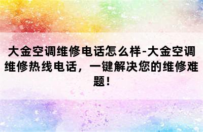 大金空调维修电话怎么样-大金空调维修热线电话，一键解决您的维修难题！