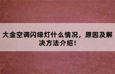 大金空调闪绿灯什么情况，原因及解决方法介绍！