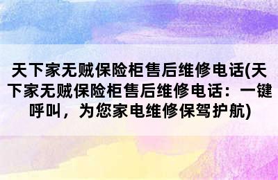 天下家无贼保险柜售后维修电话(天下家无贼保险柜售后维修电话：一键呼叫，为您家电维修保驾护航)