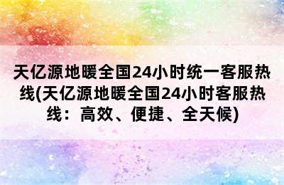 天亿源地暖全国24小时统一客服热线(天亿源地暖全国24小时客服热线：高效、便捷、全天候)