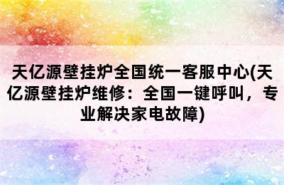 天亿源壁挂炉全国统一客服中心(天亿源壁挂炉维修：全国一键呼叫，专业解决家电故障)