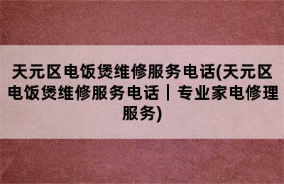 天元区电饭煲维修服务电话(天元区电饭煲维修服务电话｜专业家电修理服务)