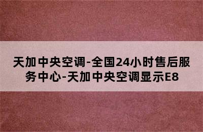 天加中央空调-全国24小时售后服务中心-天加中央空调显示E8