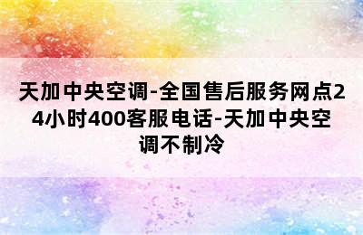 天加中央空调-全国售后服务网点24小时400客服电话-天加中央空调不制冷