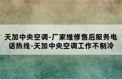 天加中央空调-厂家维修售后服务电话热线-天加中央空调工作不制冷