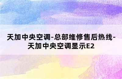 天加中央空调-总部维修售后热线-天加中央空调显示E2