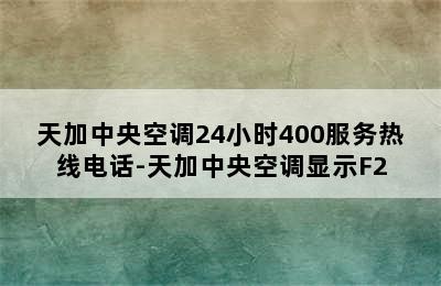 天加中央空调24小时400服务热线电话-天加中央空调显示F2