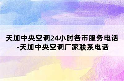 天加中央空调24小时各市服务电话-天加中央空调厂家联系电话