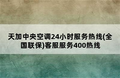 天加中央空调24小时服务热线(全国联保)客服服务400热线