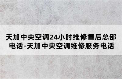 天加中央空调24小时维修售后总部电话-天加中央空调维修服务电话