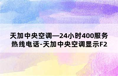 天加中央空调—24小时400服务热线电话-天加中央空调显示F2