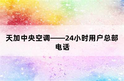 天加中央空调——24小时用户总部电话