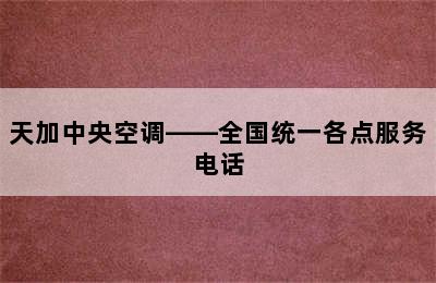 天加中央空调——全国统一各点服务电话