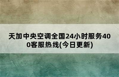 天加中央空调全国24小时服务400客服热线(今日更新)