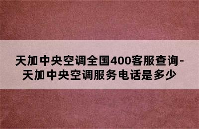 天加中央空调全国400客服查询-天加中央空调服务电话是多少