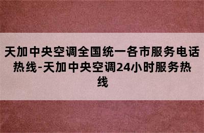 天加中央空调全国统一各市服务电话热线-天加中央空调24小时服务热线