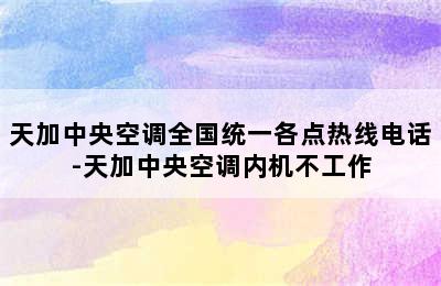 天加中央空调全国统一各点热线电话-天加中央空调内机不工作