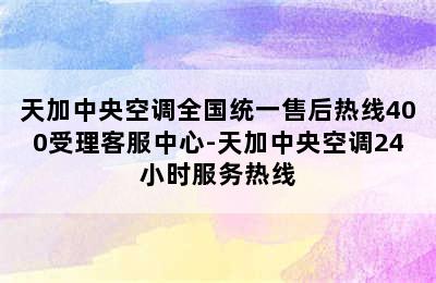 天加中央空调全国统一售后热线400受理客服中心-天加中央空调24小时服务热线