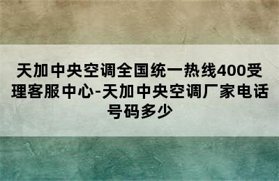 天加中央空调全国统一热线400受理客服中心-天加中央空调厂家电话号码多少