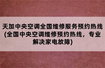 天加中央空调全国维修服务预约热线(全国中央空调维修预约热线，专业解决家电故障)