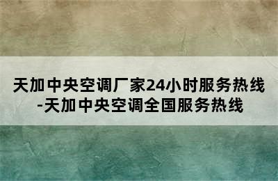 天加中央空调厂家24小时服务热线-天加中央空调全国服务热线