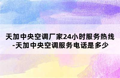 天加中央空调厂家24小时服务热线-天加中央空调服务电话是多少